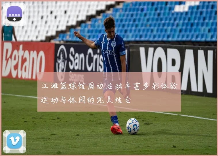江滩篮球馆周边活动丰富多彩体验运动与休闲的完美结合