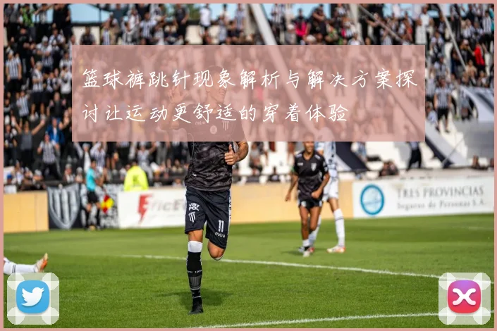 篮球裤跳针现象解析与解决方案探讨让运动更舒适的穿着体验