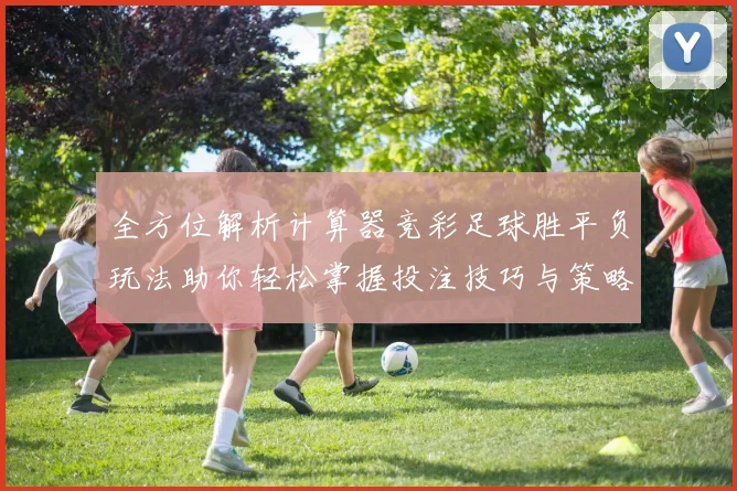 全方位解析计算器竞彩足球胜平负玩法助你轻松掌握投注技巧与策略