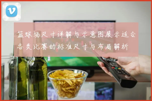 篮球场尺寸详解与示意图展示适合各类比赛的标准尺寸与布局解析