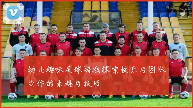 幼儿趣味足球游戏探索快乐与团队合作的乐趣与技巧